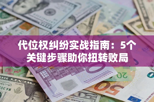 济南代位权纠纷实战指南：5个关键步骤助你扭转败局