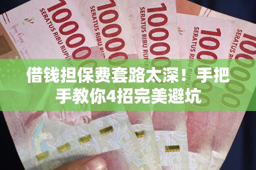 济南借钱担保费套路太深！手把手教你4招完美避坑