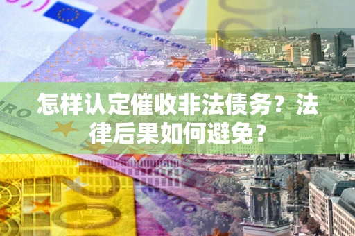 济南怎样认定催收非法债务？法律后果如何避免？