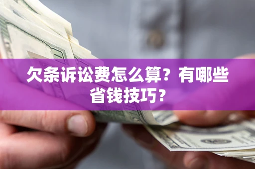 济南欠条诉讼费怎么算？有哪些省钱技巧？