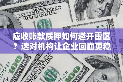 济南应收账款质押如何避开雷区？选对机构让企业回血更稳