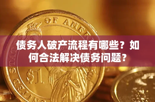 济南债务人破产流程有哪些？如何合法解决债务问题？