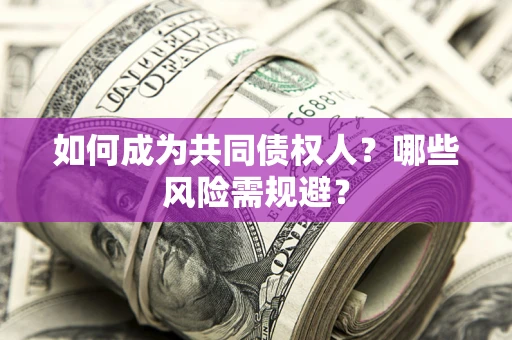 济南如何成为共同债权人？哪些风险需规避？