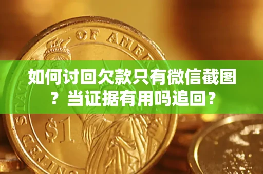 济南如何讨回欠款只有微信截图？当证据有用吗追回？