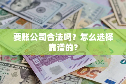 济南要账公司合法吗？怎么选择靠谱的？