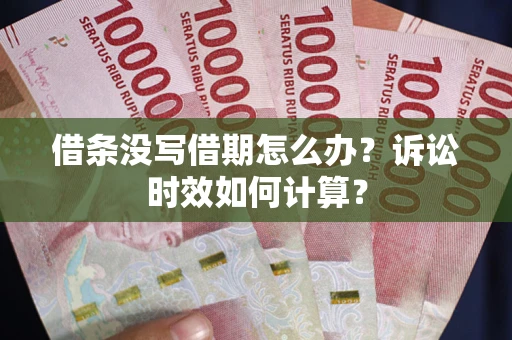济南借条没写借期怎么办？诉讼时效如何计算？