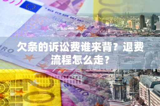 济南欠条的诉讼费谁来背？退费流程怎么走？