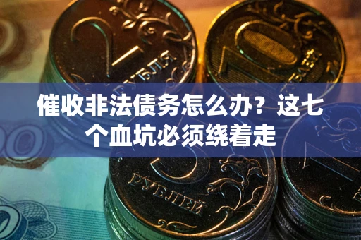 济南催收非法债务怎么办？这七个血坑必须绕着走