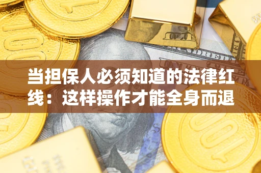 济南当担保人必须知道的法律红线：这样操作才能全身而退