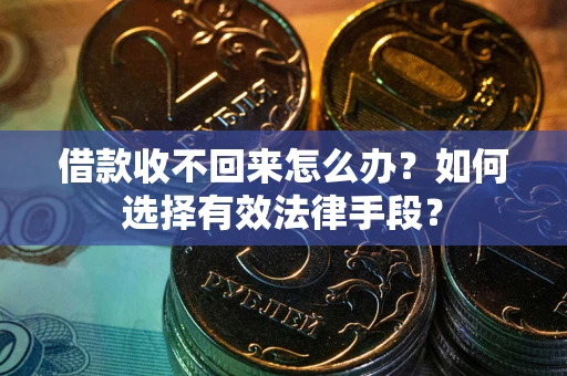 济南借款收不回来怎么办？如何选择有效法律手段？