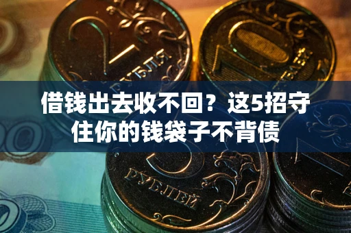 济南借钱出去收不回？这5招守住你的钱袋子不背债