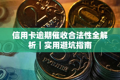 济南信用卡逾期催收合法性全解析｜实用避坑指南