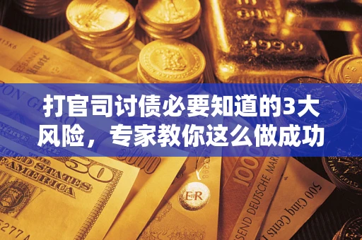 济南打官司讨债必要知道的3大风险，专家教你这么做成功率飙升