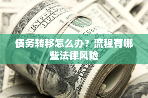济南债务转移怎么办？流程有哪些法律风险