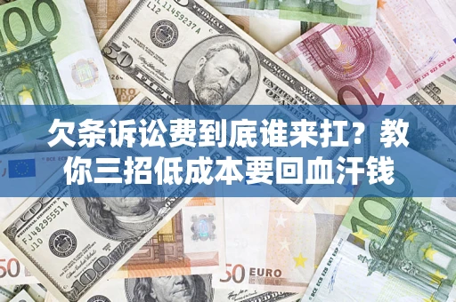 济南欠条诉讼费到底谁来扛？教你三招低成本要回血汗钱